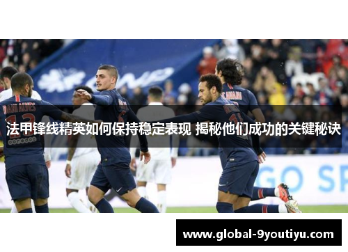 法甲锋线精英如何保持稳定表现 揭秘他们成功的关键秘诀