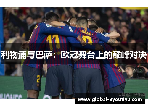 利物浦与巴萨：欧冠舞台上的巅峰对决