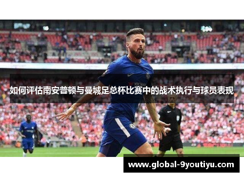 如何评估南安普顿与曼城足总杯比赛中的战术执行与球员表现