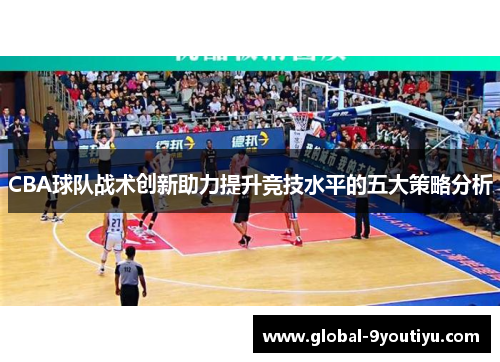 CBA球队战术创新助力提升竞技水平的五大策略分析