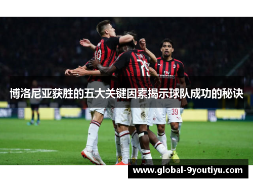 博洛尼亚获胜的五大关键因素揭示球队成功的秘诀