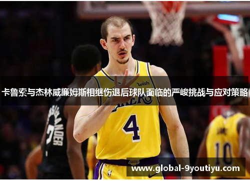 卡鲁索与杰林威廉姆斯相继伤退后球队面临的严峻挑战与应对策略